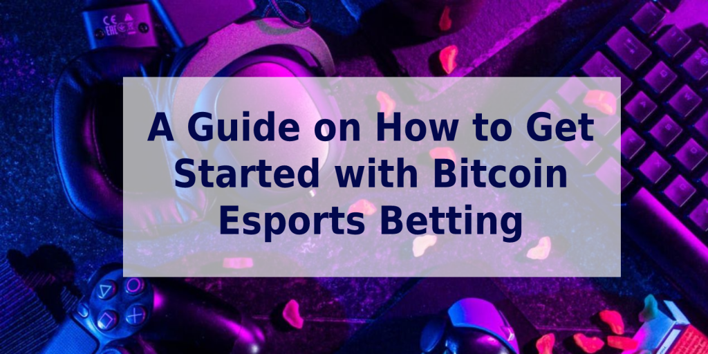 A Guide on How to Get Started with Bitcoin Esports Betting